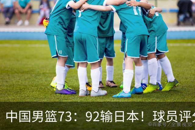 中国男篮73：92输日本！球员评分出炉：3人及格，5人不及格，1人太拉胯