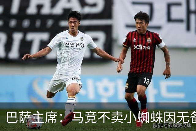 巴萨主席：马竞不卖小蜘蛛因无备选 有些人想挑起事端