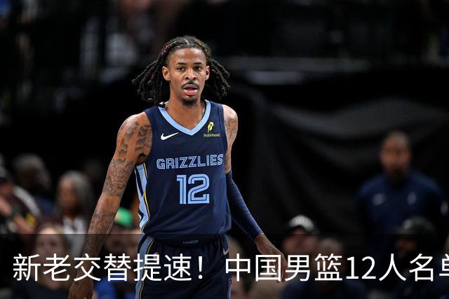 新老交替提速！中国男篮12人名单出炉，王俊杰杨瀚森领衔 徐昕首秀