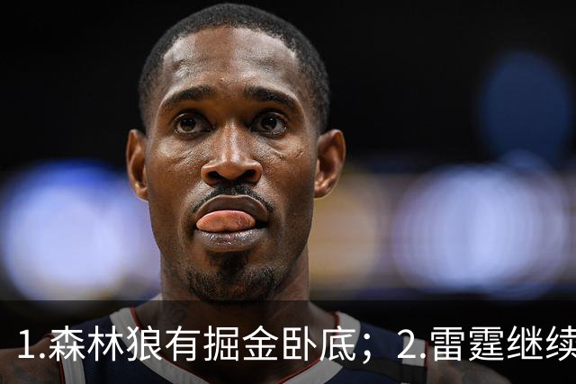 1.森林狼有掘金卧底；2.雷霆继续大逃杀缩圈；3.勇士续约霍福德